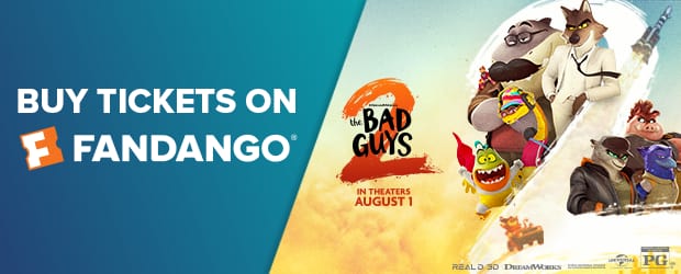 Buy tickets on Fandango. The Bad Guys 2. In theaters August 1.